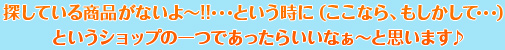 探している商品がないよ～!!･･･という時に（ここなら、もしかして･･･）というショップの一つであったらいいなぁ～と思います♪